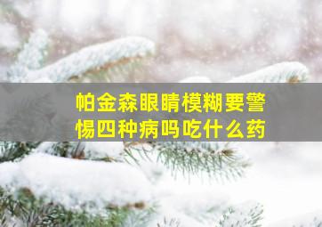 帕金森眼睛模糊要警惕四种病吗吃什么药