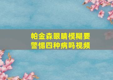 帕金森眼睛模糊要警惕四种病吗视频