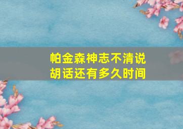 帕金森神志不清说胡话还有多久时间