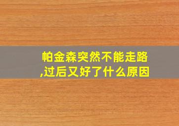 帕金森突然不能走路,过后又好了什么原因