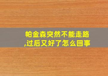 帕金森突然不能走路,过后又好了怎么回事