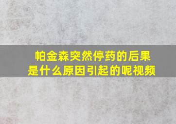 帕金森突然停药的后果是什么原因引起的呢视频