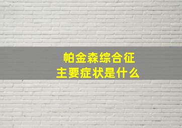 帕金森综合征主要症状是什么