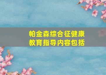 帕金森综合征健康教育指导内容包括