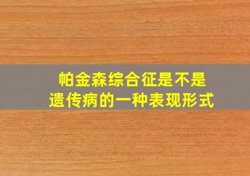 帕金森综合征是不是遗传病的一种表现形式