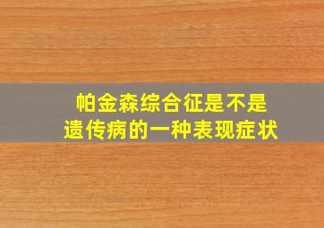 帕金森综合征是不是遗传病的一种表现症状