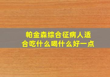 帕金森综合征病人适合吃什么喝什么好一点