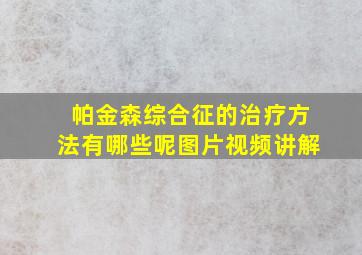 帕金森综合征的治疗方法有哪些呢图片视频讲解