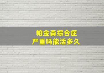 帕金森综合症严重吗能活多久