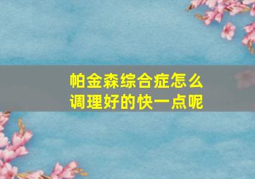 帕金森综合症怎么调理好的快一点呢