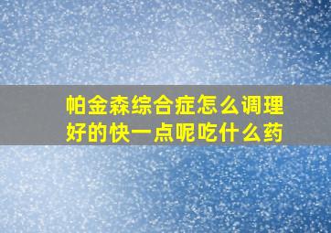 帕金森综合症怎么调理好的快一点呢吃什么药