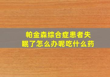 帕金森综合症患者失眠了怎么办呢吃什么药