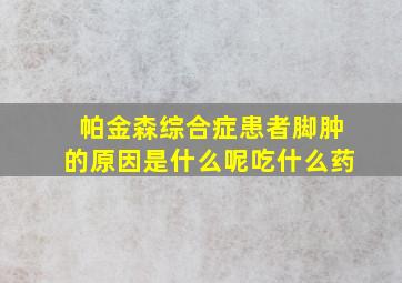 帕金森综合症患者脚肿的原因是什么呢吃什么药