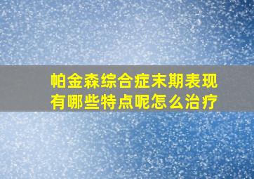 帕金森综合症末期表现有哪些特点呢怎么治疗