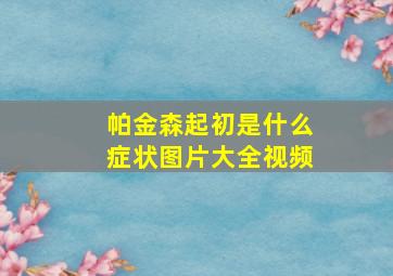 帕金森起初是什么症状图片大全视频