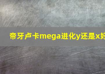 帝牙卢卡mega进化y还是x好