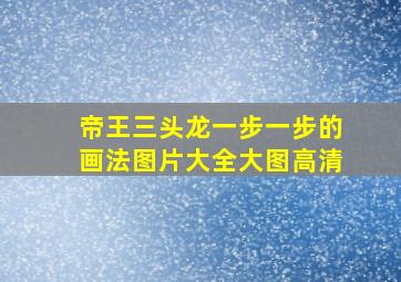 帝王三头龙一步一步的画法图片大全大图高清