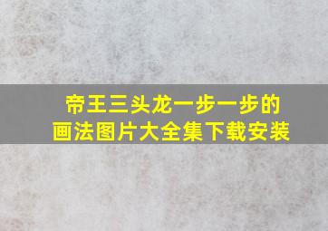 帝王三头龙一步一步的画法图片大全集下载安装