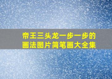 帝王三头龙一步一步的画法图片简笔画大全集