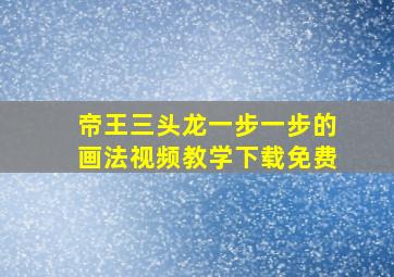 帝王三头龙一步一步的画法视频教学下载免费