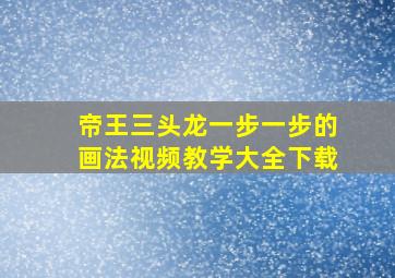 帝王三头龙一步一步的画法视频教学大全下载