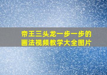 帝王三头龙一步一步的画法视频教学大全图片