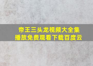 帝王三头龙视频大全集播放免费观看下载百度云