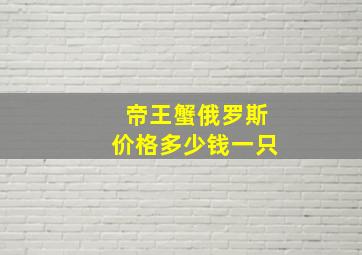 帝王蟹俄罗斯价格多少钱一只