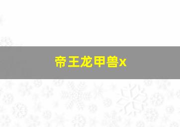 帝王龙甲兽x