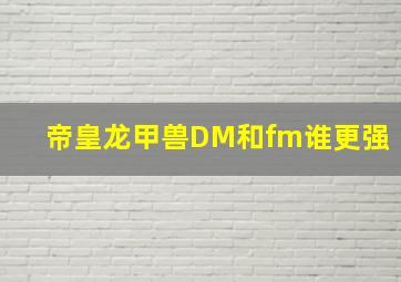 帝皇龙甲兽DM和fm谁更强