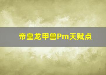 帝皇龙甲兽Pm天赋点