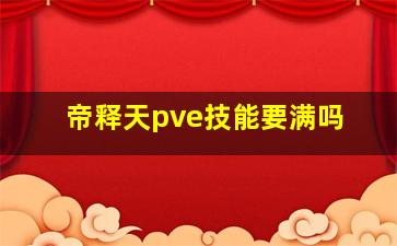 帝释天pve技能要满吗