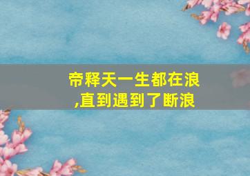 帝释天一生都在浪,直到遇到了断浪