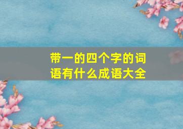 带一的四个字的词语有什么成语大全