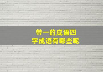 带一的成语四字成语有哪些呢