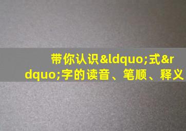 带你认识“式”字的读音、笔顺、释义