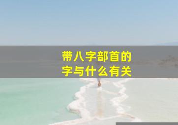 带八字部首的字与什么有关