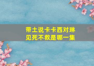 带土说卡卡西对琳见死不救是哪一集