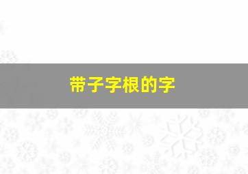 带子字根的字