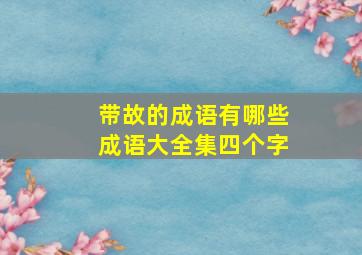 带故的成语有哪些成语大全集四个字