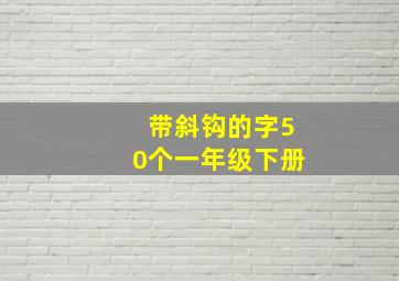 带斜钩的字50个一年级下册