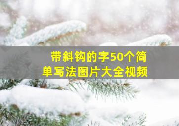 带斜钩的字50个简单写法图片大全视频