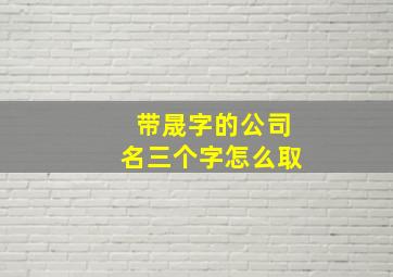 带晟字的公司名三个字怎么取