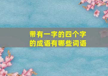 带有一字的四个字的成语有哪些词语