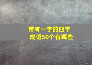 带有一字的四字成语50个有哪些