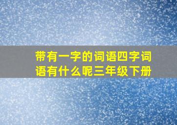 带有一字的词语四字词语有什么呢三年级下册