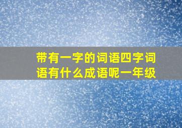 带有一字的词语四字词语有什么成语呢一年级