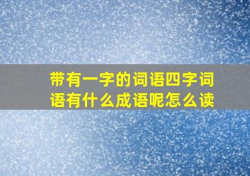 带有一字的词语四字词语有什么成语呢怎么读