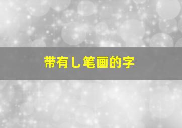 带有乚笔画的字