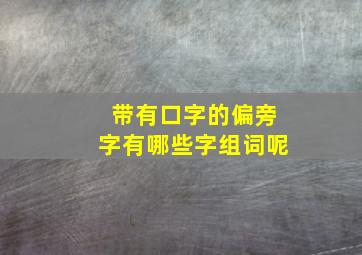 带有口字的偏旁字有哪些字组词呢